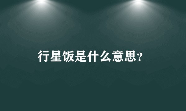 行星饭是什么意思？