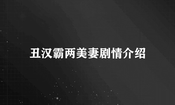 丑汉霸两美妻剧情介绍
