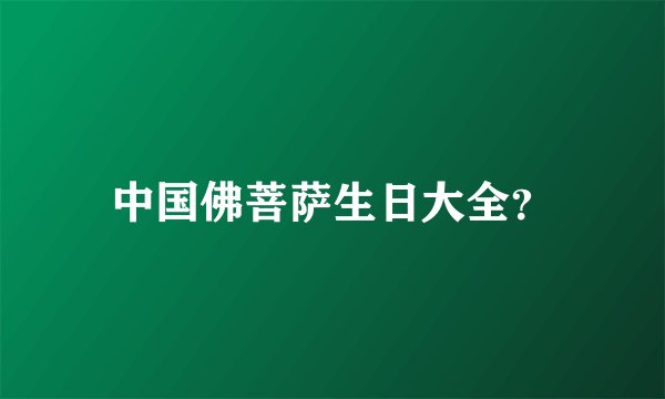 中国佛菩萨生日大全?