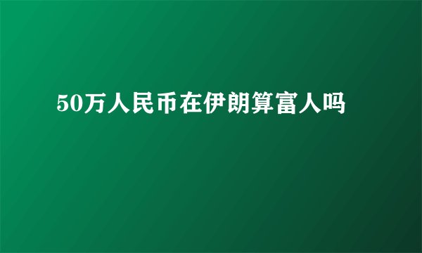 50万人民币在伊朗算富人吗