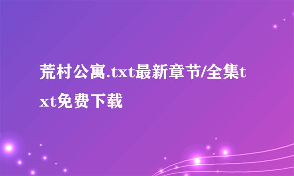 荒村公寓.txt最新章节/全集txt免费下载