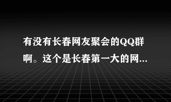 有没有长春网友聚会的QQ群啊。这个是长春第一大的网友聚会的群吗？？72992362????