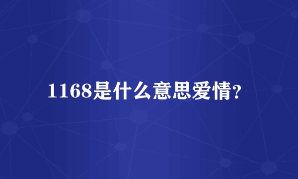 1168是什么意思爱情？