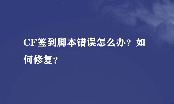 CF签到脚本错误怎么办？如何修复？