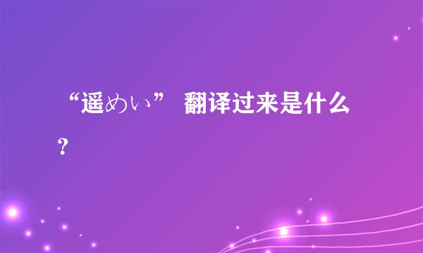 “遥めい” 翻译过来是什么？