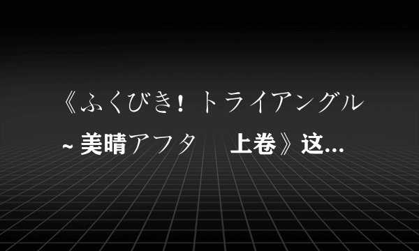 《ふくびき！トライアングル～美晴アフター 上卷》这是怎样的动漫？