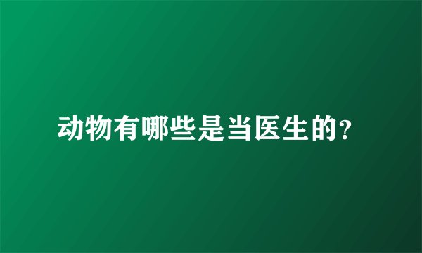 动物有哪些是当医生的？