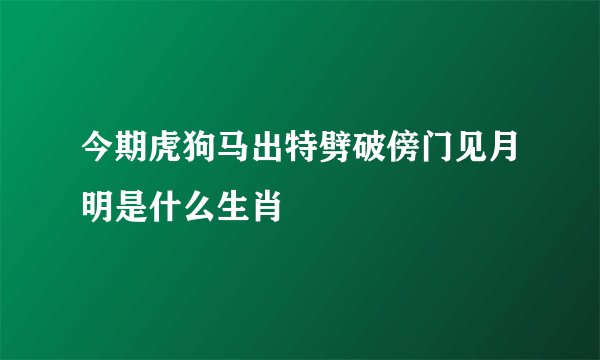 今期虎狗马出特劈破傍门见月明是什么生肖