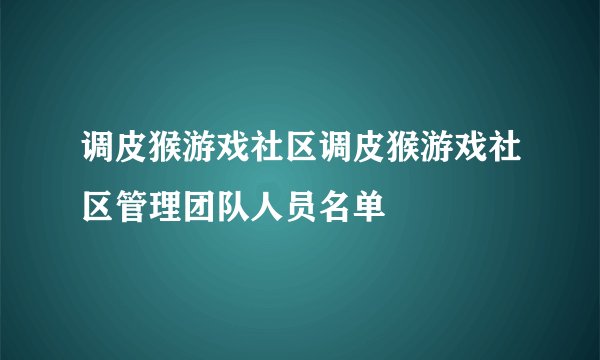 调皮猴游戏社区调皮猴游戏社区管理团队人员名单