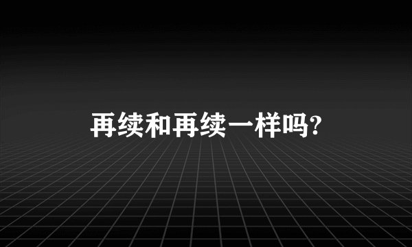 再续和再续一样吗?