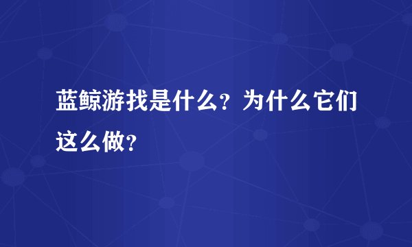 蓝鲸游找是什么？为什么它们这么做？