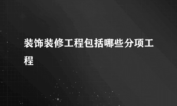 装饰装修工程包括哪些分项工程
