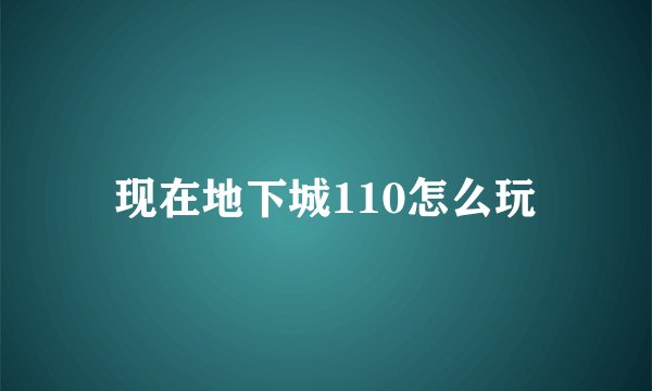 现在地下城110怎么玩