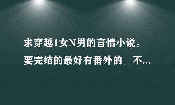 求穿越1女N男的言情小说。要完结的最好有番外的。不要女尊。和（懒女穿越坐拥天下美男)差不多的
