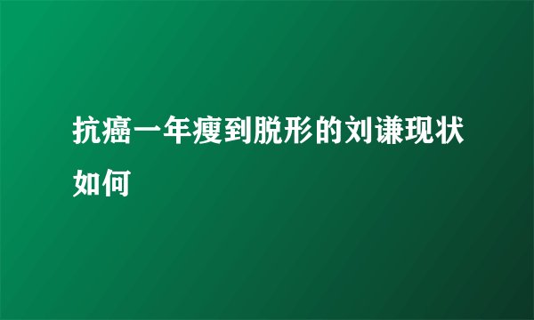 抗癌一年瘦到脱形的刘谦现状如何