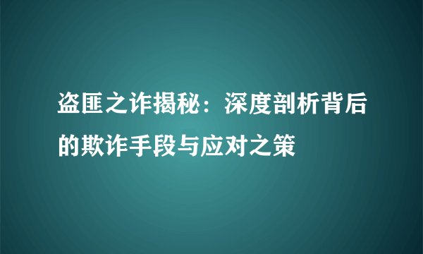 盗匪之诈揭秘：深度剖析背后的欺诈手段与应对之策
