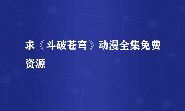 求《斗破苍穹》动漫全集免费资源