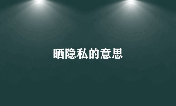 晒隐私的意思