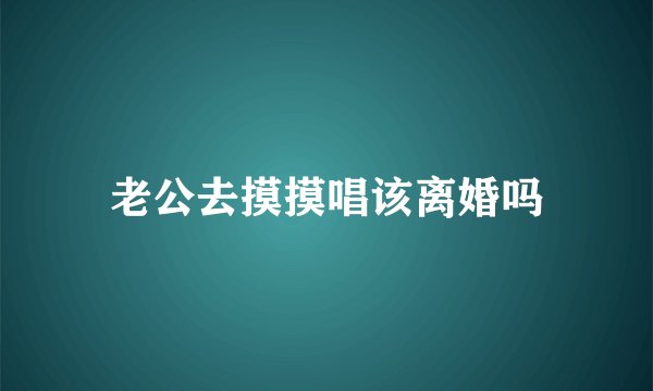 老公去摸摸唱该离婚吗