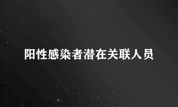 阳性感染者潜在关联人员