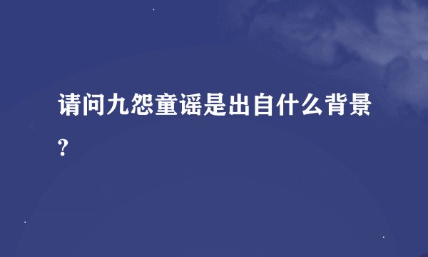 请问九怨童谣是出自什么背景?