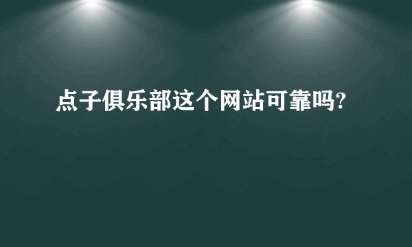 点子俱乐部这个网站可靠吗?