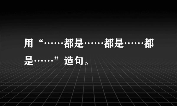 用“……都是……都是……都是……”造句。