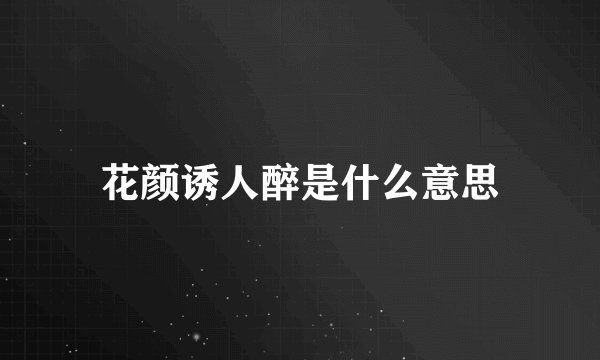 花颜诱人醉是什么意思