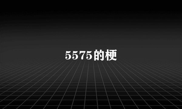 5575的梗