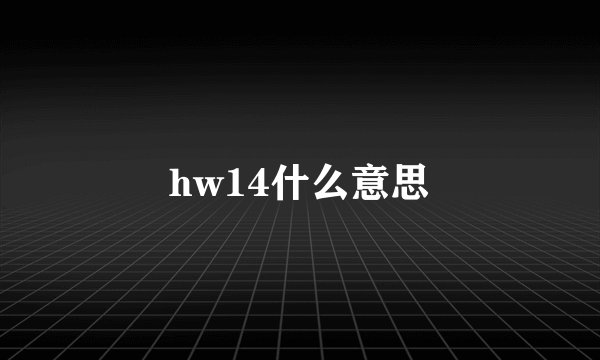 hw14什么意思