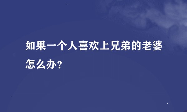 如果一个人喜欢上兄弟的老婆怎么办？