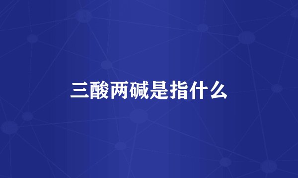 三酸两碱是指什么