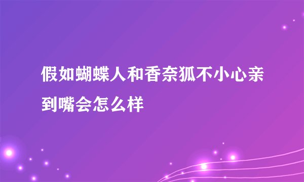 假如蝴蝶人和香奈狐不小心亲到嘴会怎么样