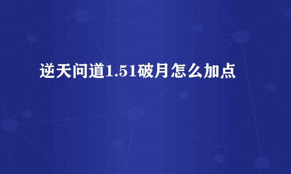 逆天问道1.51破月怎么加点