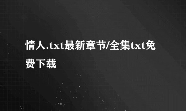 情人.txt最新章节/全集txt免费下载