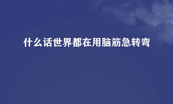 什么话世界都在用脑筋急转弯