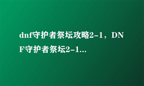 dnf守护者祭坛攻略2-1，DNF守护者祭坛2-1关卡攻略