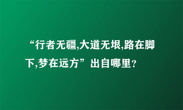 “行者无疆,大道无垠,路在脚下,梦在远方”出自哪里？