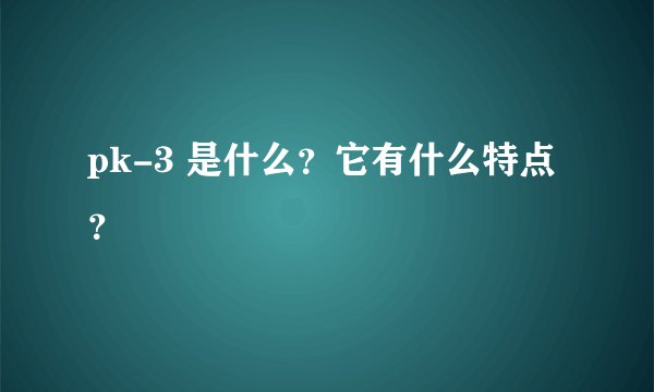 pk-3 是什么？它有什么特点？