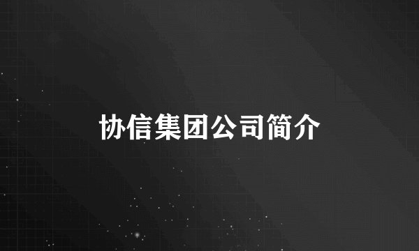 协信集团公司简介