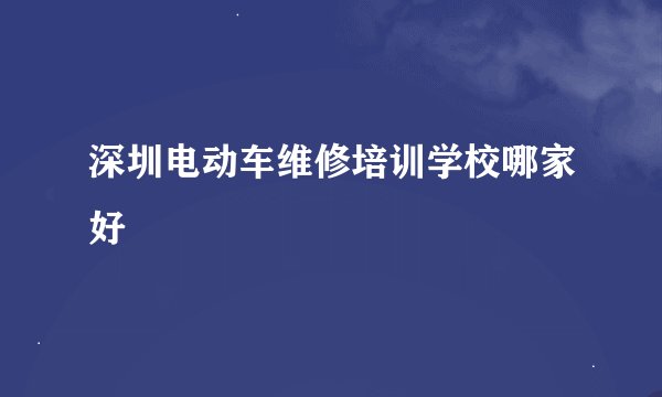 深圳电动车维修培训学校哪家好