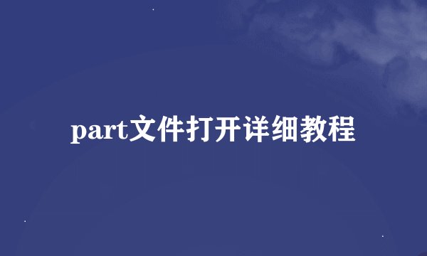 part文件打开详细教程