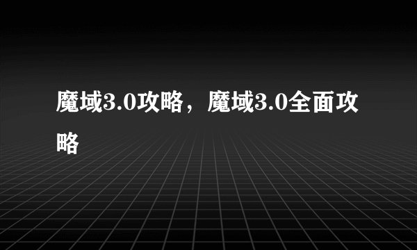 魔域3.0攻略，魔域3.0全面攻略