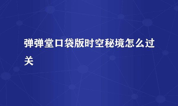 弹弹堂口袋版时空秘境怎么过关