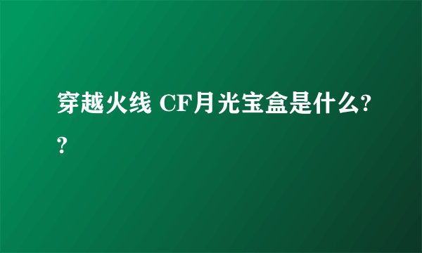 穿越火线 CF月光宝盒是什么??