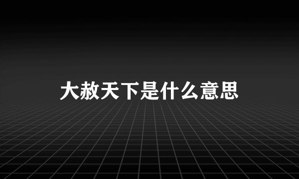 大赦天下是什么意思