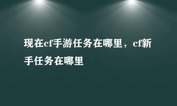 现在cf手游任务在哪里，cf新手任务在哪里