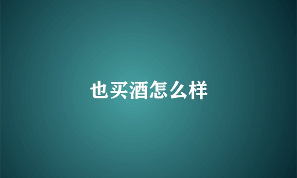 也买酒怎么样