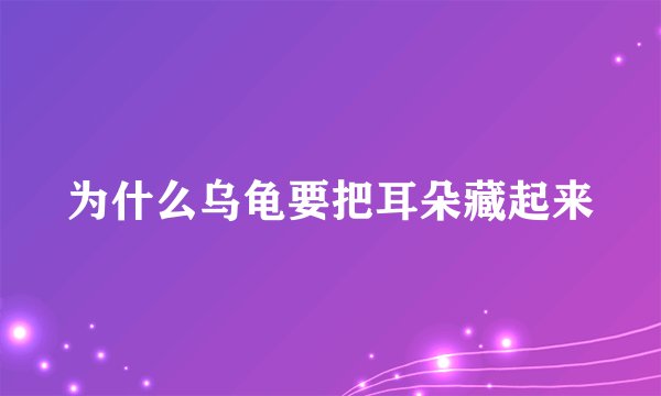 为什么乌龟要把耳朵藏起来