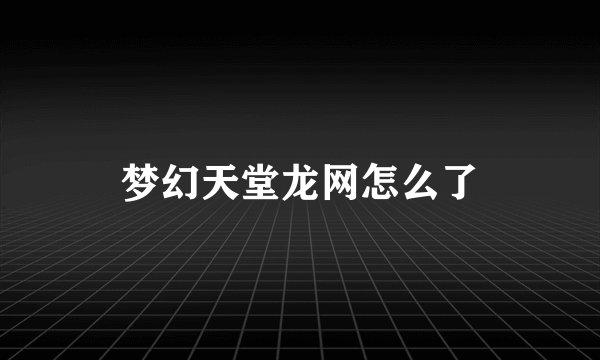 梦幻天堂龙网怎么了